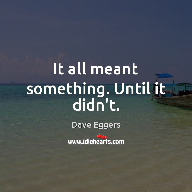 It all meant something. Until it didn’t. Dave Eggers Picture Quote