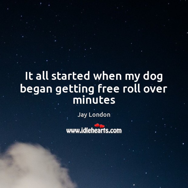 It all started when my dog began getting free roll over minutes Jay London Picture Quote