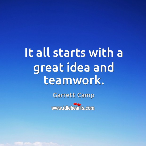 It all starts with a great idea and teamwork. Garrett Camp Picture Quote