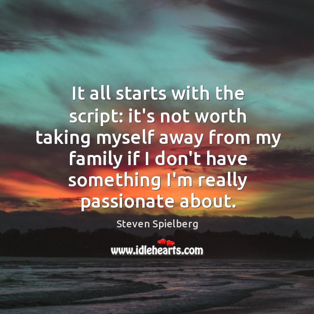 It all starts with the script: it’s not worth taking myself away Steven Spielberg Picture Quote