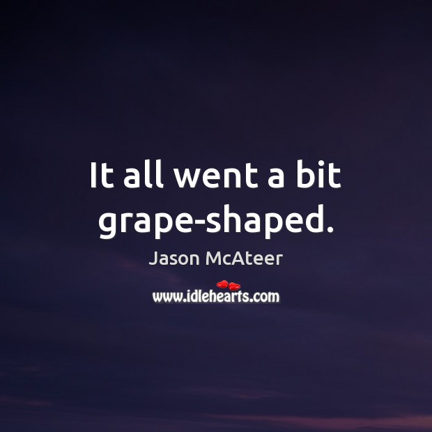 It all went a bit grape-shaped. Jason McAteer Picture Quote