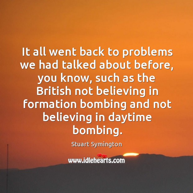 It all went back to problems we had talked about before, you know Stuart Symington Picture Quote