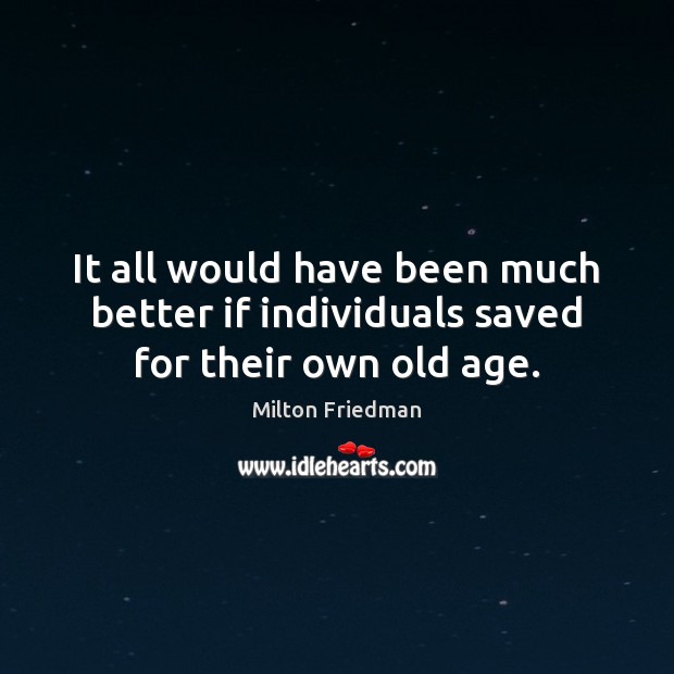It all would have been much better if individuals saved for their own old age. Image