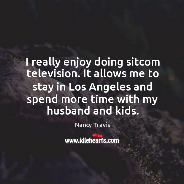 It allows me to stay in los angeles and spend more time with my husband and kids. Nancy Travis Picture Quote