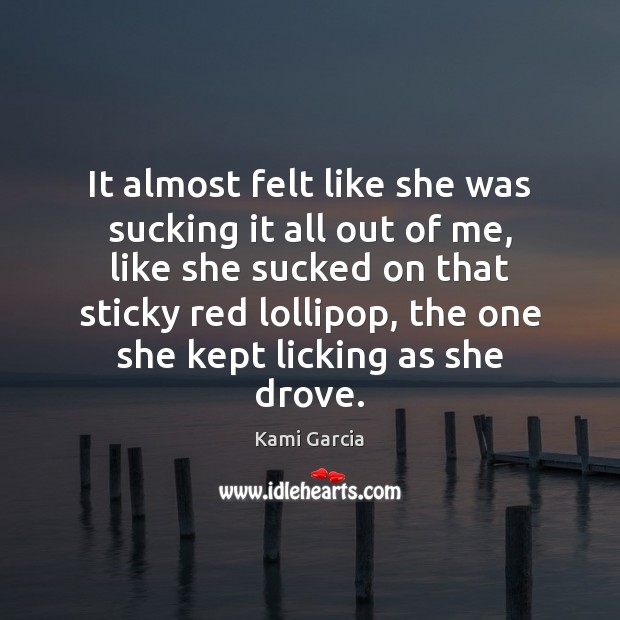 It almost felt like she was sucking it all out of me, Kami Garcia Picture Quote