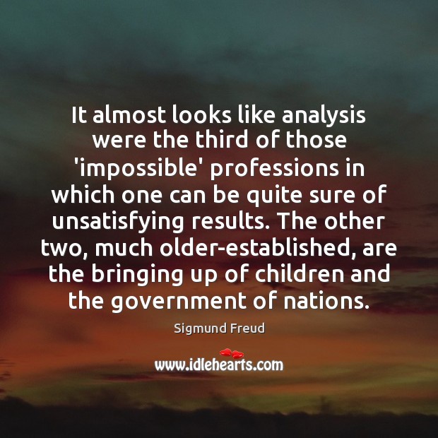 It almost looks like analysis were the third of those ‘impossible’ professions Sigmund Freud Picture Quote