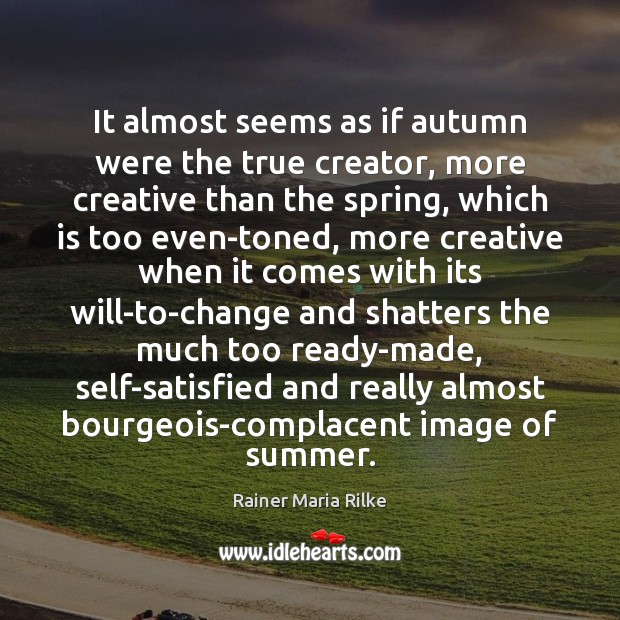 It almost seems as if autumn were the true creator, more creative Rainer Maria Rilke Picture Quote