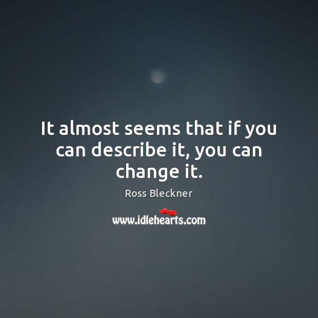 It almost seems that if you can describe it, you can change it. Ross Bleckner Picture Quote