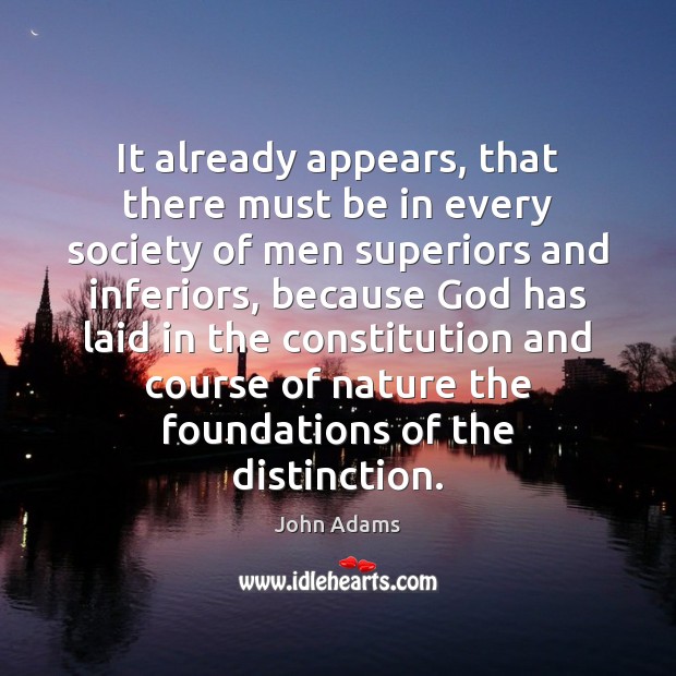 It already appears, that there must be in every society of men John Adams Picture Quote