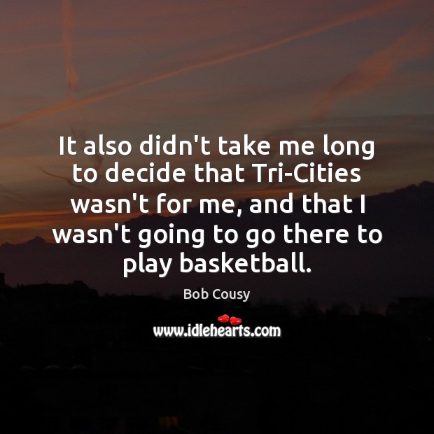 It also didn’t take me long to decide that Tri-Cities wasn’t for Bob Cousy Picture Quote