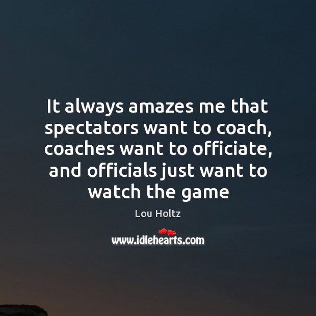 It always amazes me that spectators want to coach, coaches want to Image