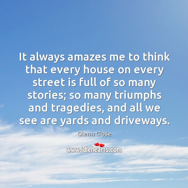 It always amazes me to think that every house on every street is full of so many stories Image