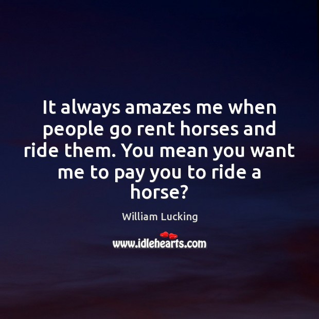It always amazes me when people go rent horses and ride them. William Lucking Picture Quote