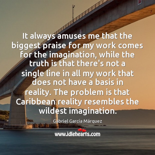 It always amuses me that the biggest praise for my work comes Gabriel García Márquez Picture Quote
