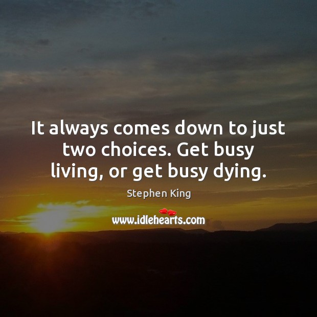 It always comes down to just two choices. Get busy living, or get busy dying. Image