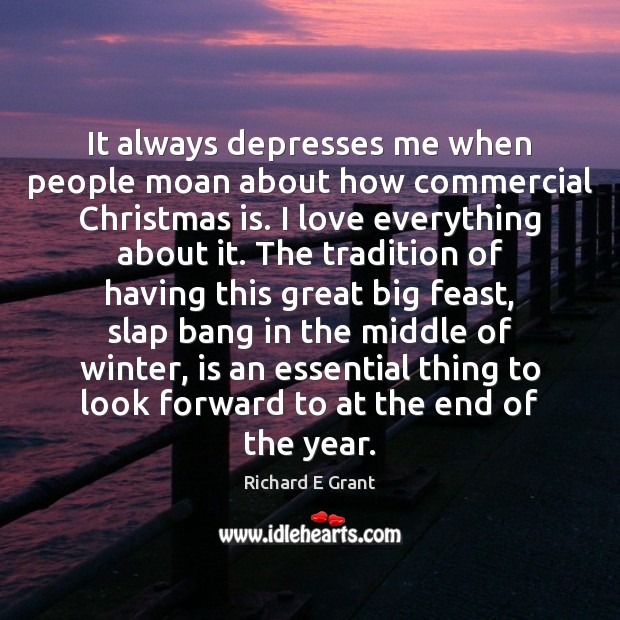 It always depresses me when people moan about how commercial Christmas is. Richard E Grant Picture Quote