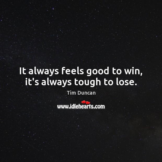 It always feels good to win, it’s always tough to lose. Tim Duncan Picture Quote