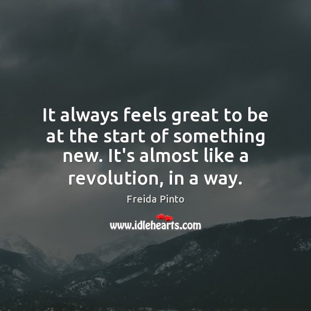 It always feels great to be at the start of something new. Freida Pinto Picture Quote