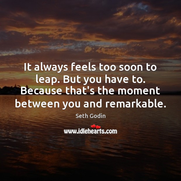 It always feels too soon to leap. But you have to. Because Seth Godin Picture Quote