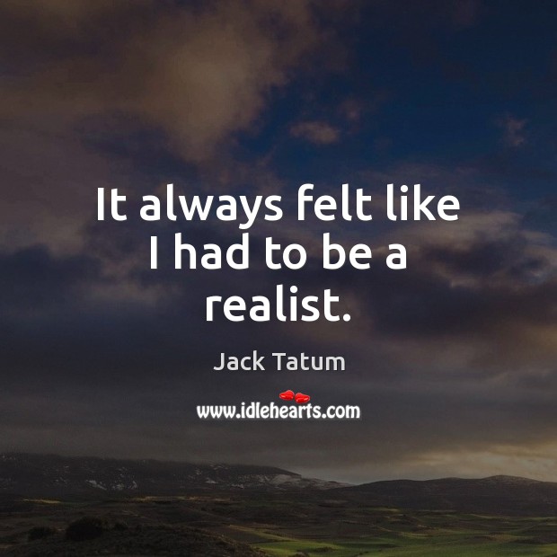 It always felt like I had to be a realist. Jack Tatum Picture Quote