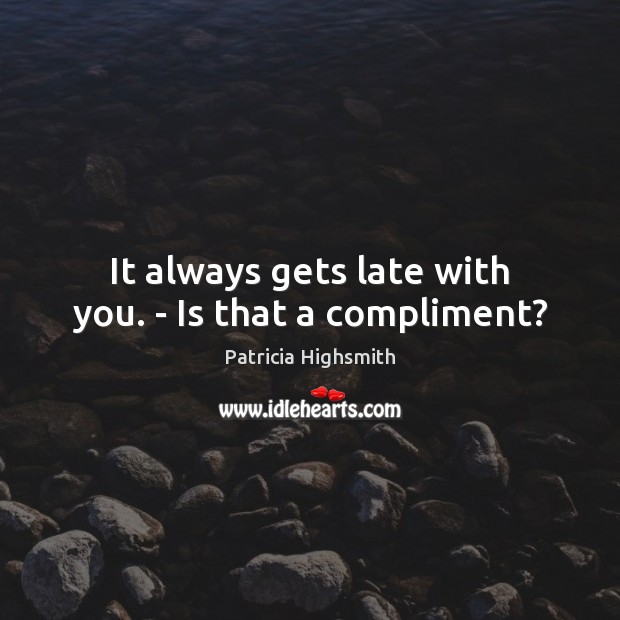 It always gets late with you. – Is that a compliment? Image