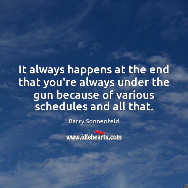 It always happens at the end that you’re always under the gun Barry Sonnenfeld Picture Quote