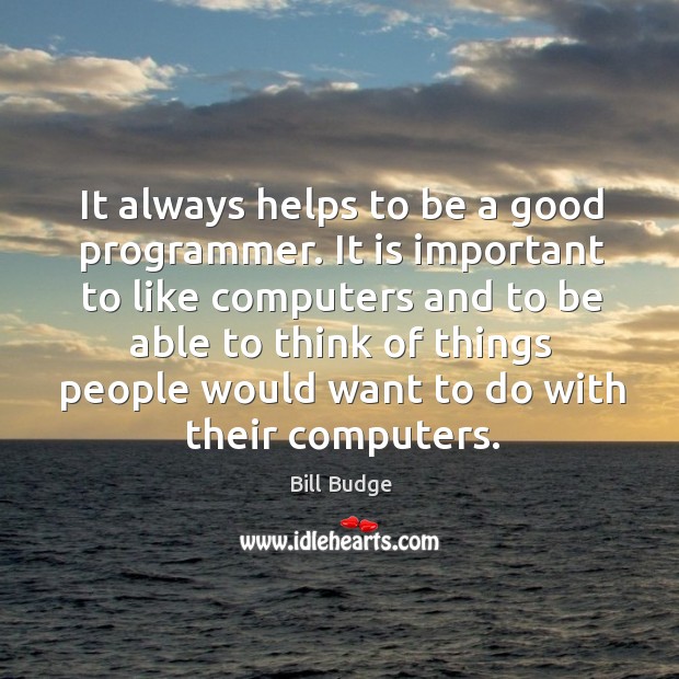 It always helps to be a good programmer. It is important to like computers and to be able Image