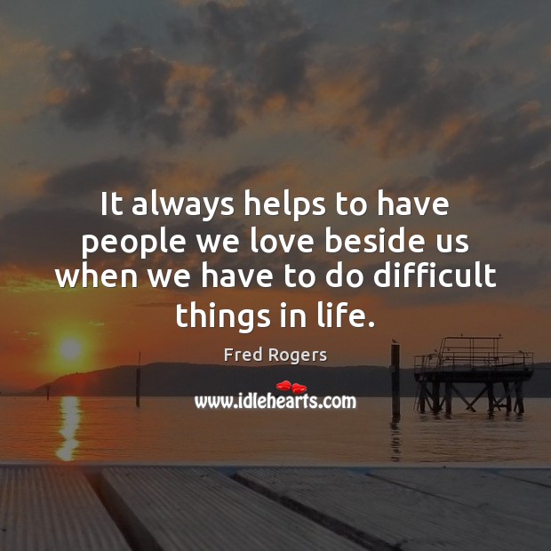 It always helps to have people we love beside us when we Fred Rogers Picture Quote