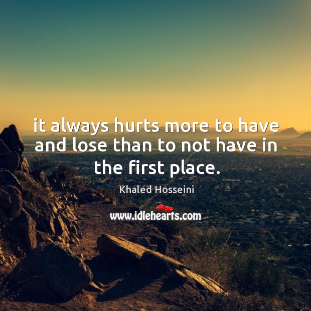 It always hurts more to have and lose than to not have in the first place. Image