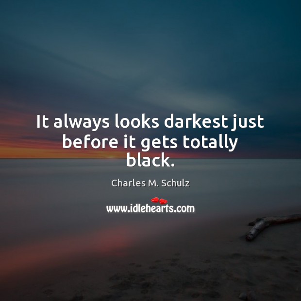 It always looks darkest just before it gets totally black. Charles M. Schulz Picture Quote