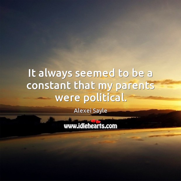 It always seemed to be a constant that my parents were political. Alexei Sayle Picture Quote