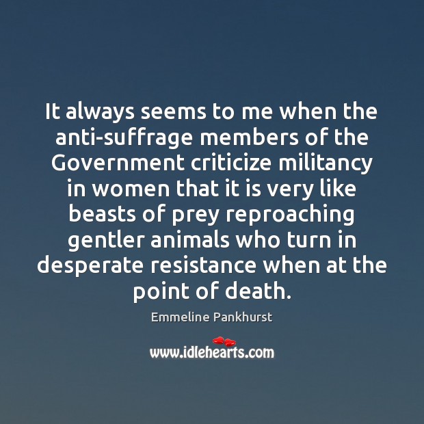 It always seems to me when the anti-suffrage members of the Government Emmeline Pankhurst Picture Quote