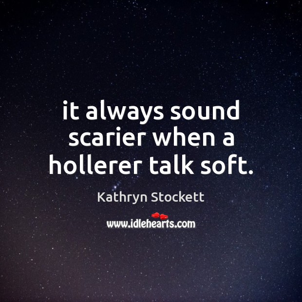 It always sound scarier when a hollerer talk soft. Kathryn Stockett Picture Quote