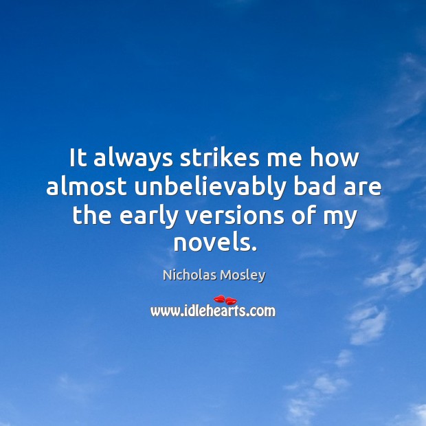 It always strikes me how almost unbelievably bad are the early versions of my novels. Nicholas Mosley Picture Quote