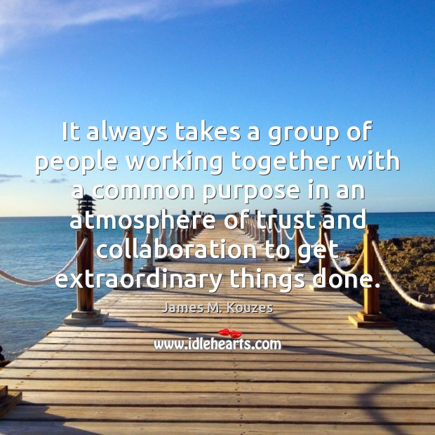 It always takes a group of people working together with a common James M. Kouzes Picture Quote