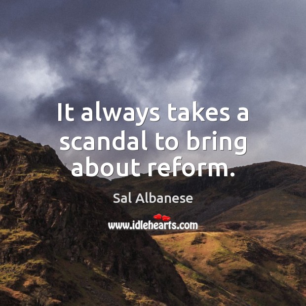 It always takes a scandal to bring about reform. Sal Albanese Picture Quote