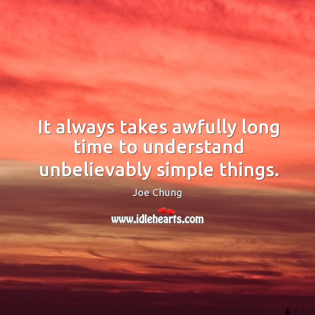 It always takes awfully long time to understand unbelievably simple things. 