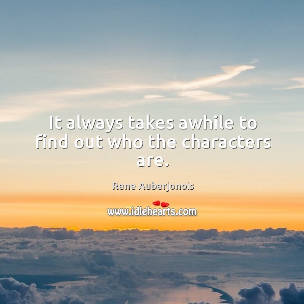 It always takes awhile to find out who the characters are. Rene Auberjonois Picture Quote