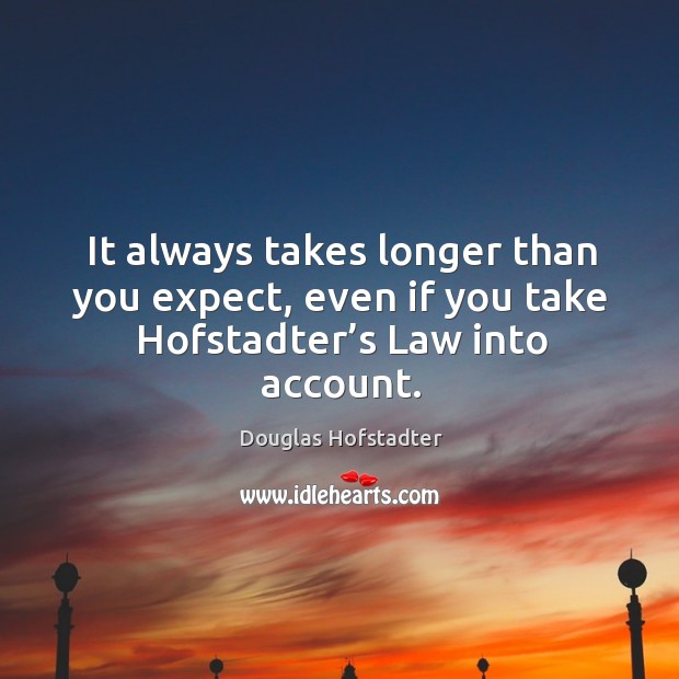 It always takes longer than you expect, even if you take hofstadter’s law into account. Image