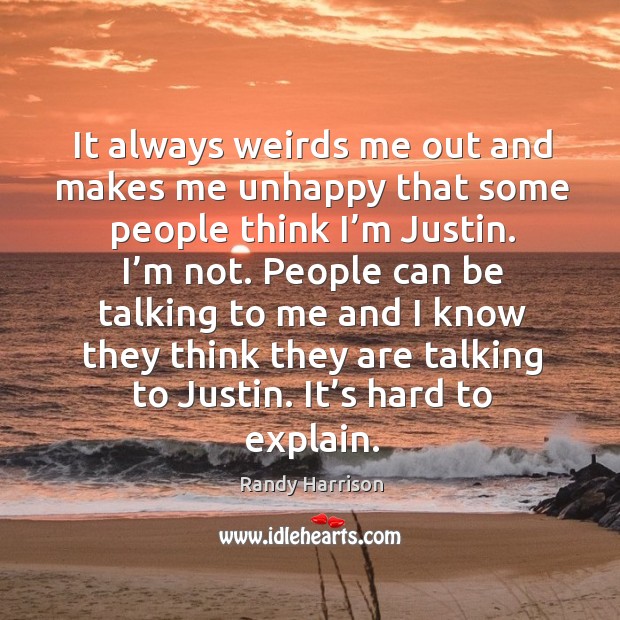 It always weirds me out and makes me unhappy that some people think I’m justin. Randy Harrison Picture Quote
