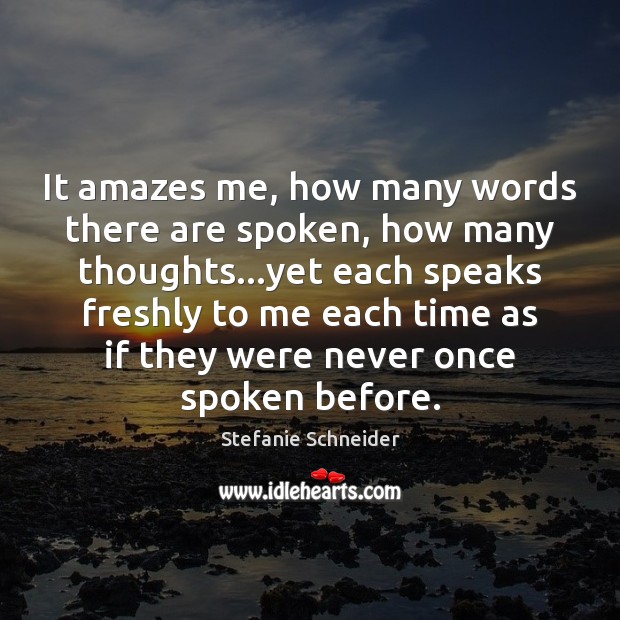 It amazes me, how many words there are spoken, how many thoughts… Stefanie Schneider Picture Quote
