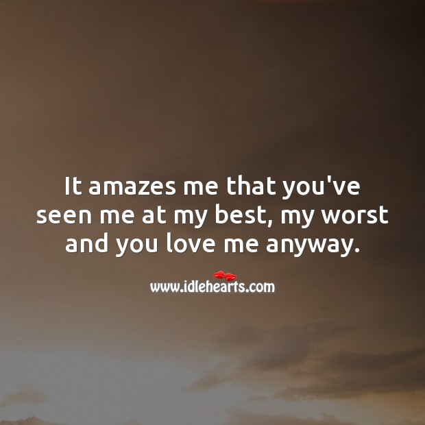 It amazes me that you’ve seen me at my best, my worst and you love me anyway. Love Me Quotes Image