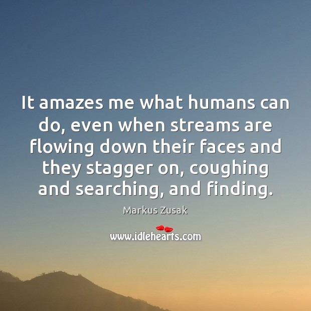 It amazes me what humans can do, even when streams are flowing Markus Zusak Picture Quote