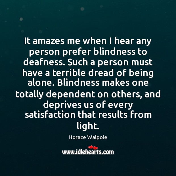It amazes me when I hear any person prefer blindness to deafness. Horace Walpole Picture Quote