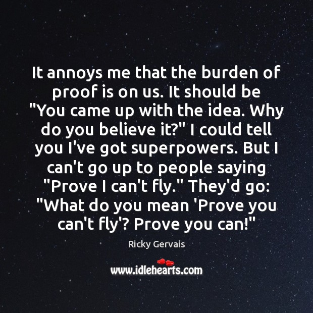 It annoys me that the burden of proof is on us. It Ricky Gervais Picture Quote