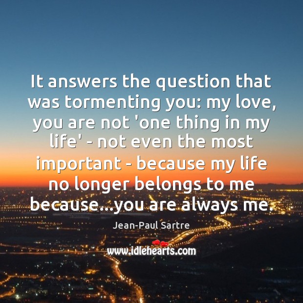 It answers the question that was tormenting you: my love, you are Jean-Paul Sartre Picture Quote