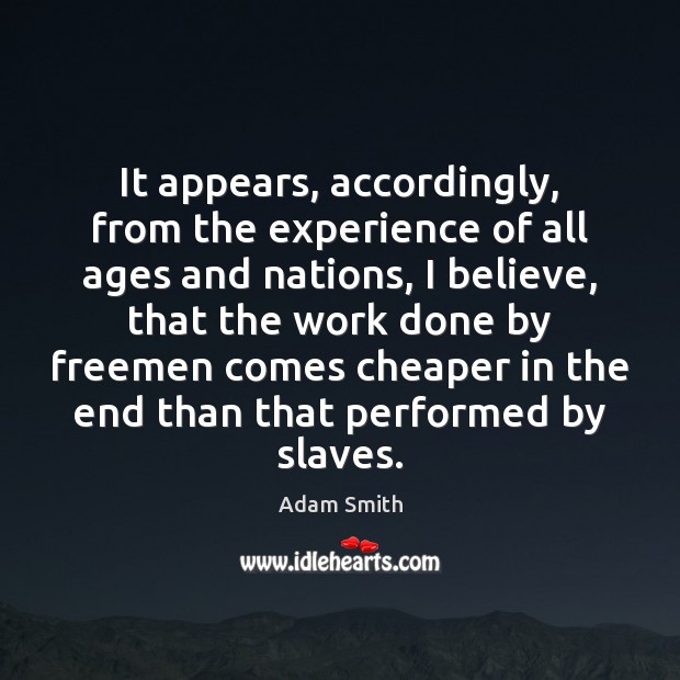 It appears, accordingly, from the experience of all ages and nations, I Adam Smith Picture Quote
