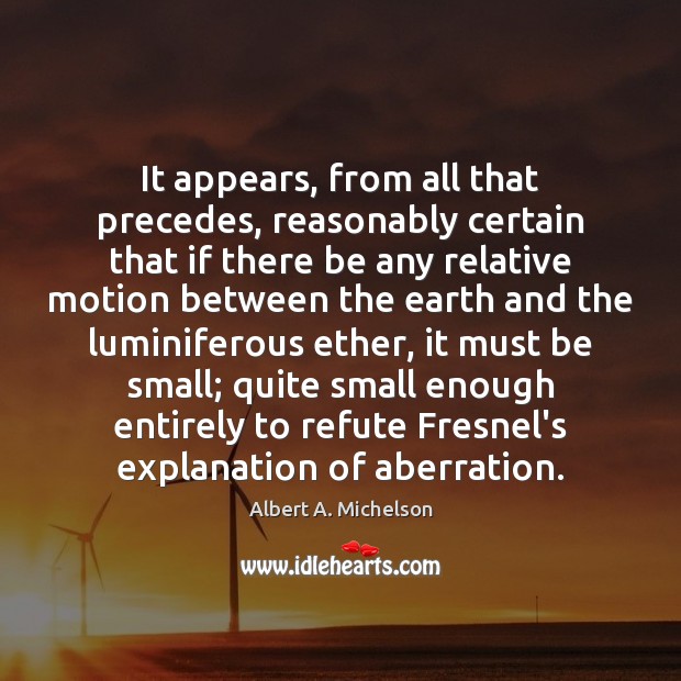 It appears, from all that precedes, reasonably certain that if there be Albert A. Michelson Picture Quote