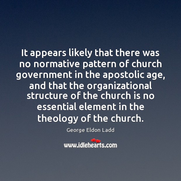 It appears likely that there was no normative pattern of church government George Eldon Ladd Picture Quote