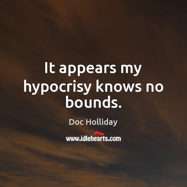 It appears my hypocrisy knows no bounds. Doc Holliday Picture Quote